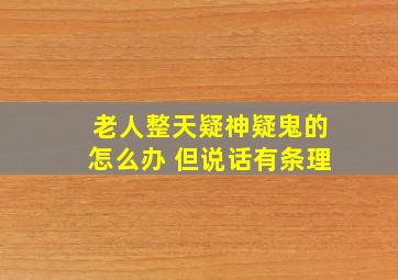 老人整天疑神疑鬼的怎么办 但说话有条理